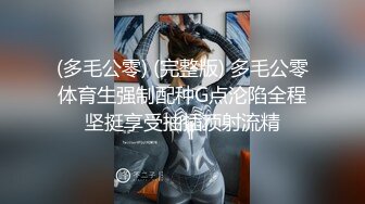 (多毛公零) (完整版) 多毛公零体育生强制配种G点沦陷全程坚挺享受抽插顶射流精