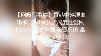 【网曝门事件】香港中越混血嫩模『Ador』大尺度性爱私拍流出 无套骑乘 美臀狂扭 高清720P原版 (2)