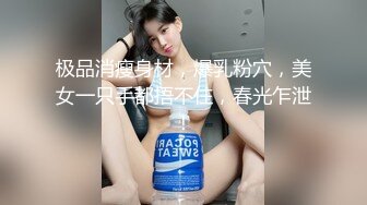 极品消瘦身材，爆乳粉穴，美女一只手都捂不住，春光乍泄！