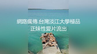 網路瘋傳.台灣淡江大學極品正妹性愛片流出