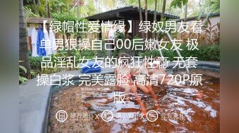 【绿帽性爱情缘】绿奴男友看单男狠操自己00后嫩女友 极品淫乱女友的疯狂性瘾 无套操白浆 完美露脸 高清720P原版