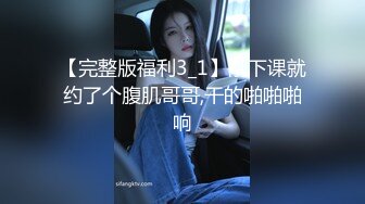 【完整版福利3_1】刚下课就约了个腹肌哥哥,干的啪啪啪响