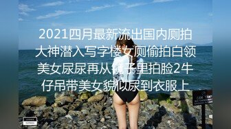 2021四月最新流出国内厕拍大神潜入写字楼女厕偷拍白领美女尿尿再从镜子里拍脸2牛仔吊带美女貌似尿到衣服上