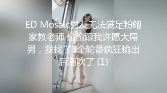 ED Mosaic男友无法满足粉鲍家教老师 偷偷跟我许愿大屌男，我找了3个轮番疯狂输出后潮吹了 (1)