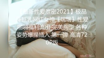 【最新性爱泄密2021】极品身巨乳网红女神〖瑞瑞〗性爱啪啪福利流出 完美胸型 各种姿势爆操插入 第一弹 高清720P版