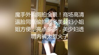 魔手外购厕拍全景！商场高清逼脸同框偸拍超多美少妇小姐姐方便，亮点多多，美少妇透明内裤太惹火了