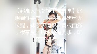 【超高人气女神上海卓卓】比明星还要美，性感裸舞黑丝大长腿，妹子表情很丰富很自然，很享受，刷水枪提要求，听哥哥指挥！