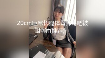 20cm巨屌长腿体育帅哥吧被控射(推荐) 