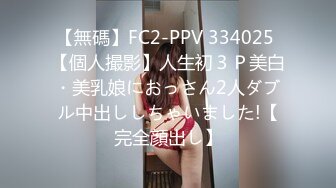 【無碼】FC2-PPV 334025 【個人撮影】人生初３Ｐ美白・美乳娘におっさん2人ダブル中出ししちゃいました!【完全顔出し】