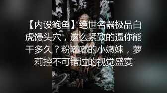 【内设鲍鱼】绝世名器极品白虎馒头穴，这么紧致的逼你能干多久？粉嘟嘟的小嫩妹，萝莉控不可错过的视觉盛宴