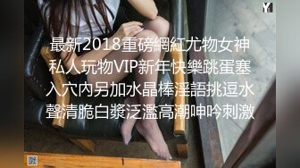 最新2018重磅網紅尤物女神私人玩物VIP新年快樂跳蛋塞入穴內另加水晶棒淫語挑逗水聲清脆白漿泛濫高潮呻吟刺激