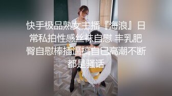 快手极品熟女主播『海浪』日常私拍性感丝袜自慰 丰乳肥臀自慰棒插逼搞自己高潮不断都是骚话