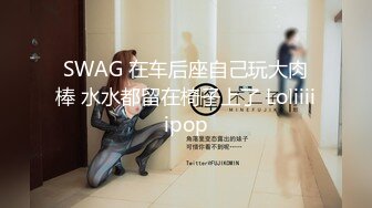 SWAG 在车后座自己玩大肉棒 水水都留在椅子上了 Loliiiiipop