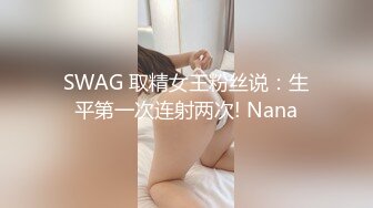 SWAG 取精女王粉丝说：生平第一次连射两次! Nana