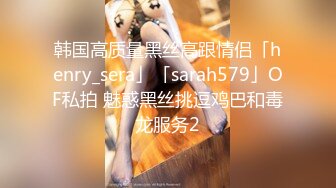 韩国高质量黑丝高跟情侣「henry_sera」「sarah579」OF私拍 魅惑黑丝挑逗鸡巴和毒龙服务2