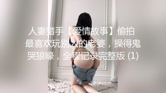 人妻猎手【爱情故事】偷拍 最喜欢玩别人的老婆，操得鬼哭狼嚎，全程记录完整版 (1)