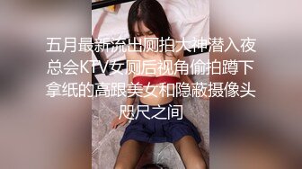 五月最新流出厕拍大神潜入夜总会KTV女厕后视角偷拍蹲下拿纸的高跟美女和隐蔽摄像头咫尺之间