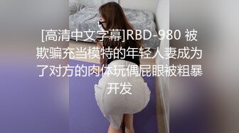 [高清中文字幕]RBD-980 被欺骗充当模特的年轻人妻成为了对方的肉体玩偶屁眼被粗暴开发