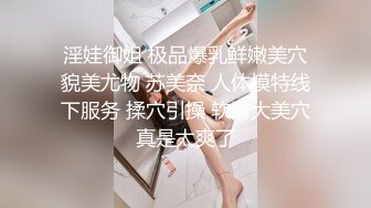 淫娃御姐 极品爆乳鲜嫩美穴貌美尤物 苏美奈 人体模特线下服务 揉穴引操 软滑大美穴真是太爽了