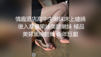 情趣酒店高中生嫩妹床上纏綿 後入暴操黑絲美腿嫩妹 極品美背黑絲翹臀 新年巨獻