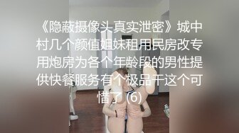 《隐蔽摄像头真实泄密》城中村几个颜值姐妹租用民房改专用炮房为各个年龄段的男性提供快餐服务有个极品干这个可惜了 (6)