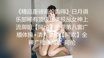 《精品重磅高价购得》日月俱乐部稀有顶级甜美极品女神上流御姐【阿伦】全裸第八套广播体操+清秀女模【阿欢】全裸广播操两套-阿伦